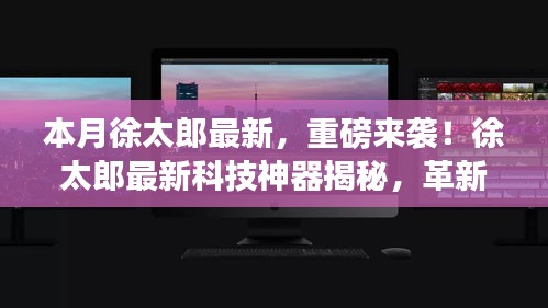 徐太郎最新科技神器重磅来袭，革新功能引领未来，超凡体验改变生活揭秘！