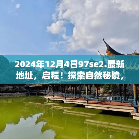 启程！探索自然秘境，最新地址揭晓，2024年12月4日启程新旅程