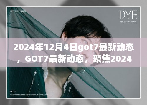 聚焦GOT7 2024年12月4日最新动态，三大要点揭秘