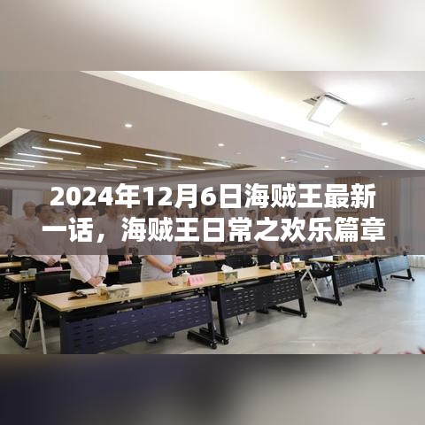 海贼王最新一话欢乐篇章，友情盛宴在2024年12月6日