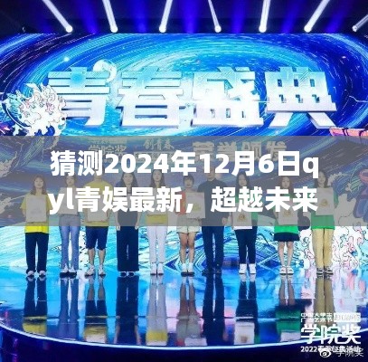 猜测2024年12月6日qyl青娱最新，超越未来，探寻QYL青娱新纪元，学习变革，自信成就梦想之舟