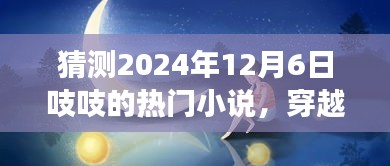 吱吱热门小说预测之旅，穿越喧嚣，探寻内心宁静的奇幻之旅（2024年12月6日热门小说猜想）