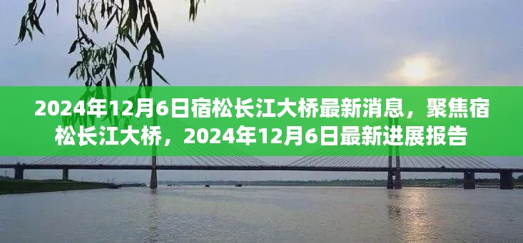 宿松长江大桥最新进展报告，聚焦2024年12月6日的最新消息