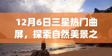 12月6日三星热门曲屏，探索自然美景之旅，一场与三星热门曲屏的奇妙邂逅