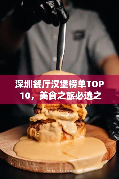 深圳餐厅汉堡榜单TOP 10，美食之旅必选之选