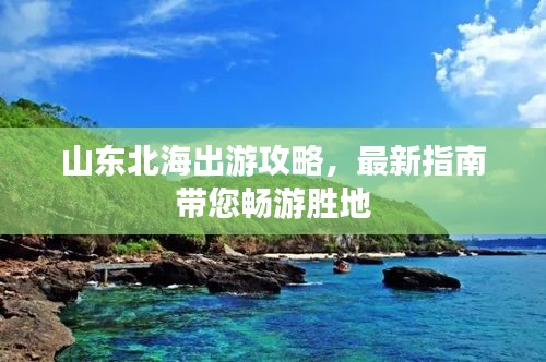 山东北海出游攻略，最新指南带您畅游胜地