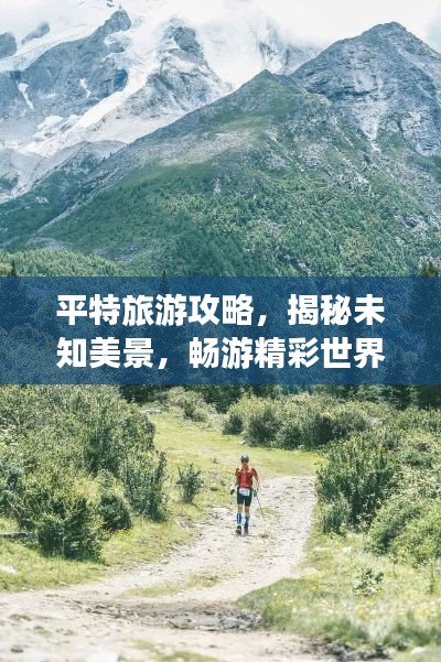 平特旅游攻略，揭秘未知美景，畅游精彩世界