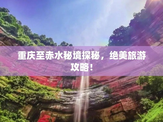 重庆至赤水秘境探秘，绝美旅游攻略！