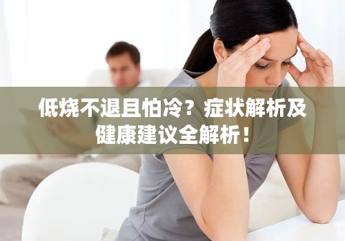 低烧不退且怕冷？症状解析及健康建议全解析！