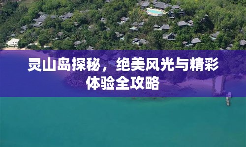 灵山岛探秘，绝美风光与精彩体验全攻略