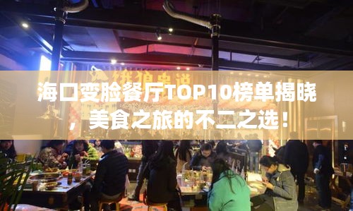 海口变脸餐厅TOP10榜单揭晓，美食之旅的不二之选！