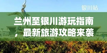 兰州至银川游玩指南，最新旅游攻略来袭！