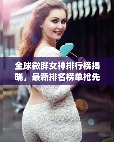 全球微胖女神排行榜揭晓，最新排名榜单抢先看！