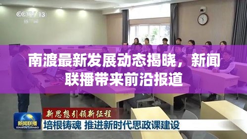 南渡最新发展动态揭晓，新闻联播带来前沿报道