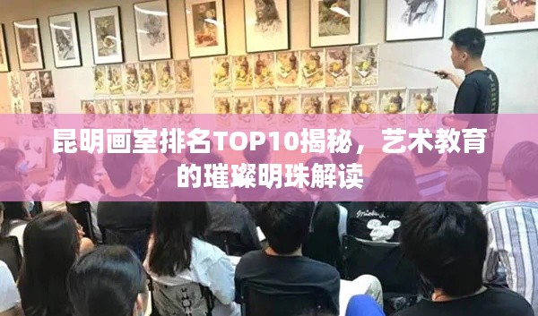 昆明画室排名TOP10揭秘，艺术教育的璀璨明珠解读