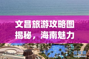 文昌旅游攻略图揭秘，海南魅力之城的探索之旅