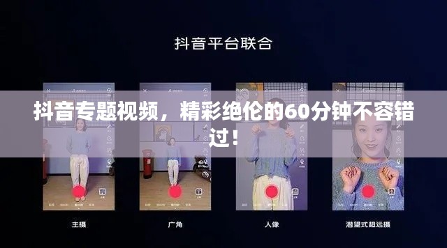 抖音专题视频，精彩绝伦的60分钟不容错过！