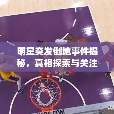 明星突发倒地事件揭秘，真相探索与关注度飙升