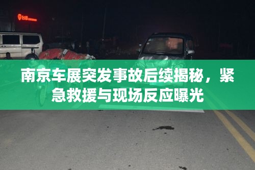 南京车展突发事故后续揭秘，紧急救援与现场反应曝光