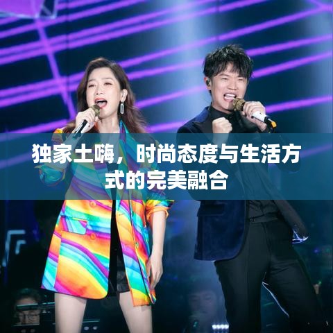 独家土嗨，时尚态度与生活方式的完美融合