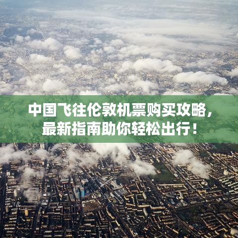 中国飞往伦敦机票购买攻略，最新指南助你轻松出行！