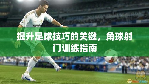 提升足球技巧的关键，角球射门训练指南
