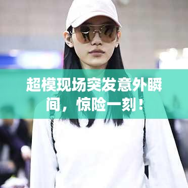 超模现场突发意外瞬间，惊险一刻！
