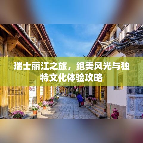 瑞士丽江之旅，绝美风光与独特文化体验攻略