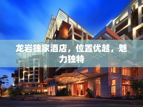 龙岩独家酒店，位置优越，魅力独特