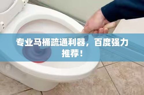 专业马桶疏通利器，百度强力推荐！