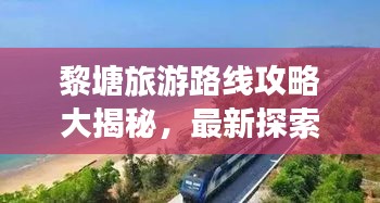 黎塘旅游路线攻略大揭秘，最新探索美丽风景线的绝佳之旅！