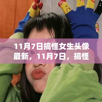 11月7日搞怪女生头像风潮再临，背后的故事与影响探究