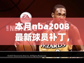 本月NBA 2008最新球员补丁，全面评测与详细介绍