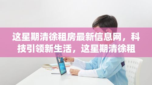 科技引领新生活，清徐租房最新信息网上线，智能体验重塑租房市场新篇章