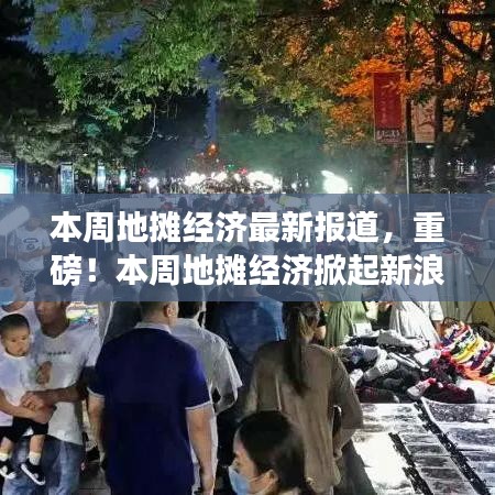 本周地摊经济掀起新浪潮，最新报道全解析