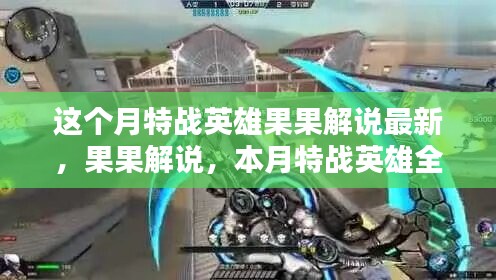 本月特战英雄果果解说全面解析，特战英雄果果最新解说与攻略