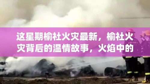 榆社火灾背后的温情故事，火焰中的友情与家的力量，最新更新报道