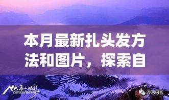 本月最新扎发教程与图片探索，自然美景之旅与心灵宁静的寻访