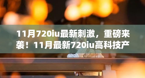 11月重磅科技，全新720iu产品引领智能生活革新，颠覆想象