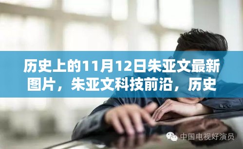 朱亚文科技前沿揭秘，最新图片与高科技产品一览（历史上的11月12日）