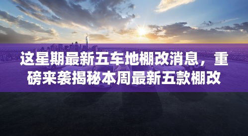 本周五款最新棚改高科技车辆揭秘，智能生活与未来出行革新体验重磅来袭！