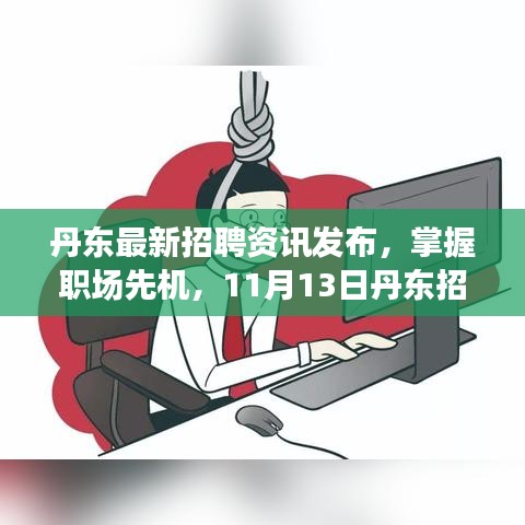 丹东最新招聘资讯发布，掌握职场先机，11月13日丹东招聘信息详解 - 58同城招聘速递