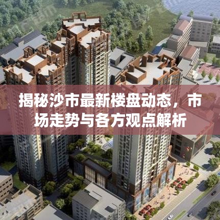 揭秘沙市最新楼盘动态，市场走势与各方观点解析