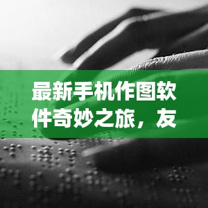 最新手机作图软件奇妙之旅，友情与爱在指尖绽放的11月精彩体验