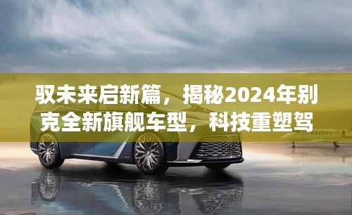 驭未来启新篇，揭秘2024年别克全新旗舰车型，科技重塑驾驶梦想引领未来出行新纪元