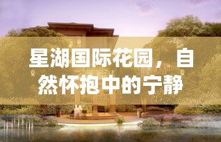 星湖国际花园，自然怀抱中的宁静居所与微笑之源发展纪实