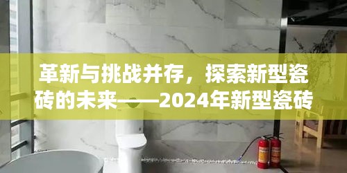 革新与挑战并存，探索新型瓷砖的未来——2024年新型瓷砖革新探讨