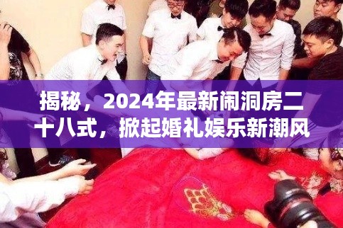 揭秘，2024年最新闹洞房二十八式，掀起婚礼娱乐新潮风暴！