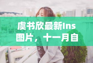 虞书欣最新Ins图片，十一月自然之旅的心灵寻觅之旅