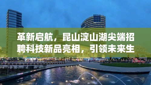 革新启航，昆山淀山湖尖端招聘科技新品亮相，引领未来生活新潮流